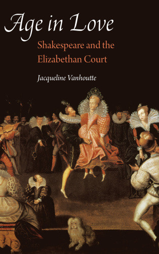 Age In Love Shakespeare And The Elizabethan Court Early Modern Cultural Studies Jacqueline Vanhoutte