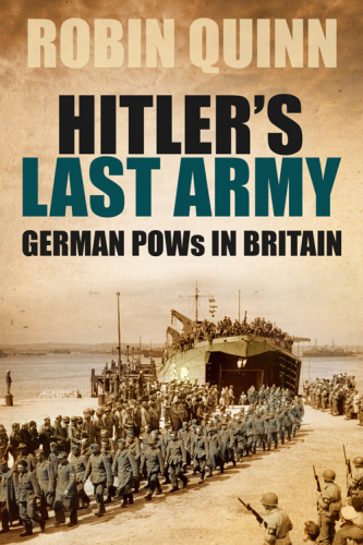 Hitlers Last Army German Pows In Britain 1st Edition Robin Quinn