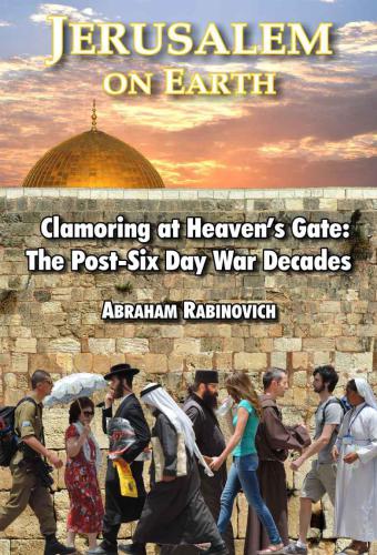 Jerusalem On Earth Clamoring At Heavens Gate The Postsix Day War Decades Rabinovich