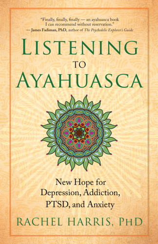 Listening To Ayahuasca New Hope For Depression Addiction Ptsd And Anxiety Rachel Harris