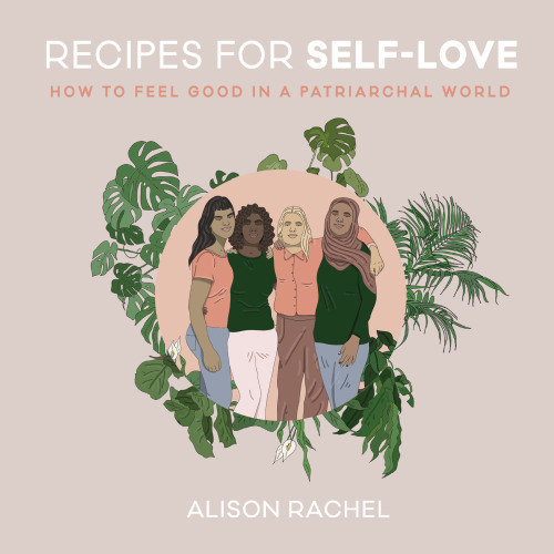 Recipes For Selflove How To Feel Good In A Patriarchal World Alison Rachel