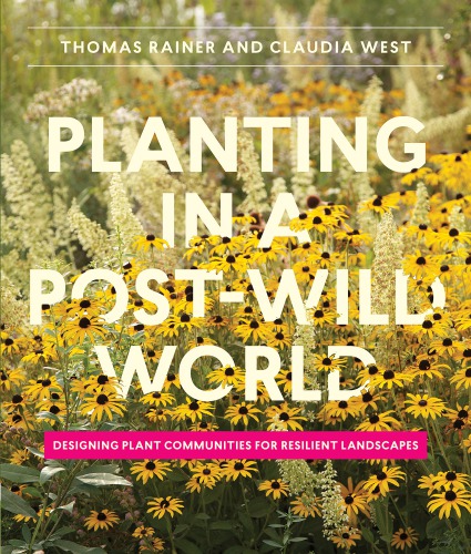 Planting In A Postwild World Designing Plant Communities For Resilient Landscapes Second Printing Thomas Rainer