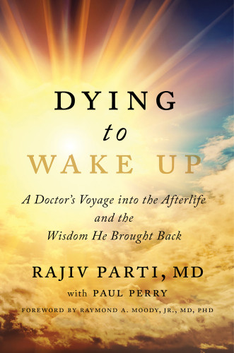 Dying To Wake Up A Doctors Voyage Into The Afterlife And The Wisdom He Brought Back 1 Atria Books Hardcover Edition Rajiv Partipaul Perry