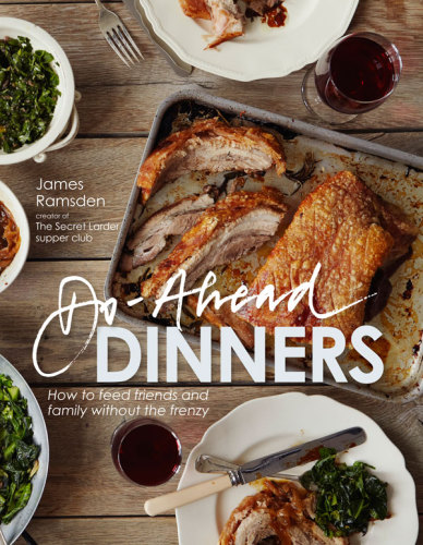 Doahead Dinners How To Feed Friends And Family Without The Frenzy James Ramsden
