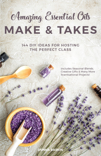 Amazing Essential Oils Make And Takes 144 Diy Ideas For Hosting The Perfect Class Donna Raskin