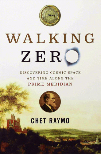 Walking Zero Discovering Cosmic Space And Time Along The Prime Meridian Raymo