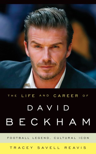Life And Career Of David Beckham Football Legend Cultural Icon Reavis