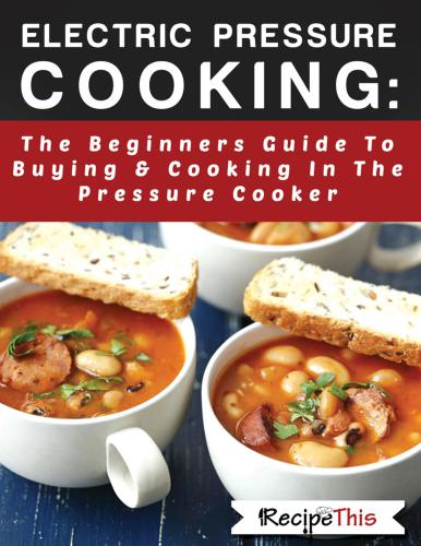 Electric Pressure Cooking The Beginners Guide To Buying Cooking In The Pressure Cooker Recipe This