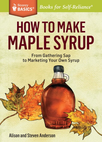 How To Make Maple Syrup From Gathering Sap To Marketing Your Own Syrup A Storey Basics Title Recorded Books
