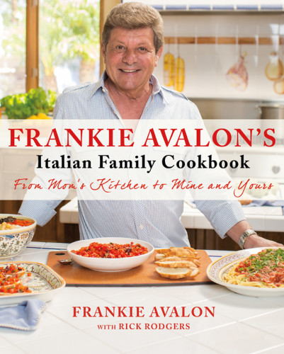 Frankie Avalons Italian Family Cookbook From Moms Kitchen To Mine And Yours Frankie Avalon