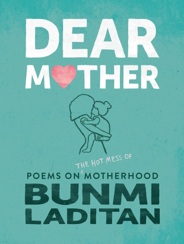 Dear Mother Poems On The Hot Mess Of Motherhood Bunmi Laditan