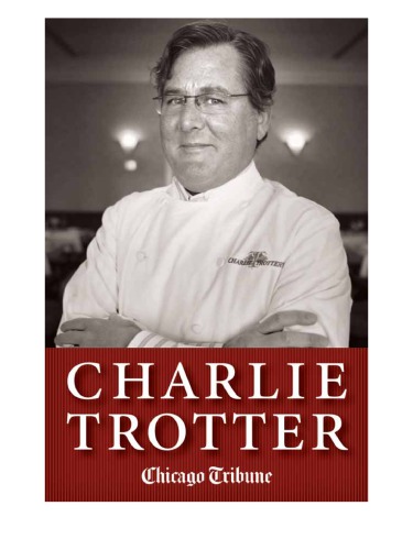 Charlie Trotter How One Superstar Chef And His Iconic Chicago Restaurant Helped Revolutionize American Cuisine Recorded Books