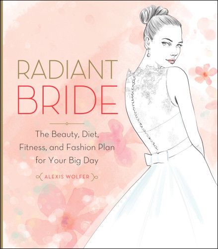 Radiant Bride The Beauty Diet Fitness And Fashion Plan For Your Big Day Alexis Wolfer