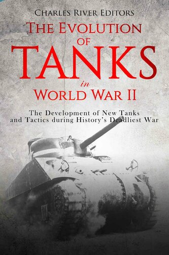 The Evolution Of Tanks In World War Ii The Development Of New Tanks And Tactics During Historys Deadliest War Charles River Editors