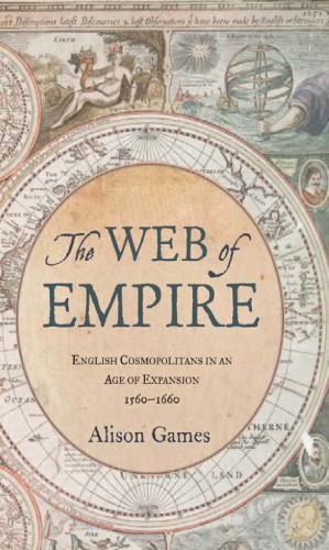 The Web Of Empire English Cosmopolitans In An Age Of Expansion 15601660 1st Edition Alison Games