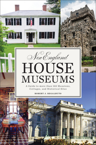 New England House Museums A Guide To More Than 100 Mansions Cottages And Historical Sites Robert J Regalbuto