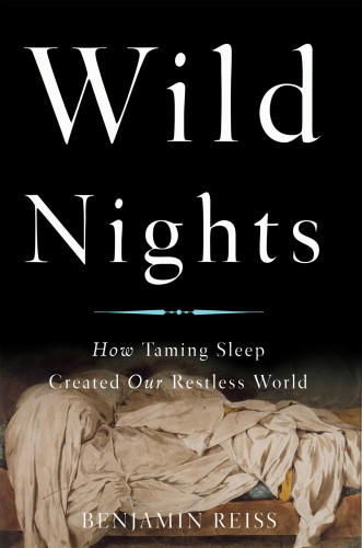 Wild Nights How Taming Sleep Created Our Restless World Reiss