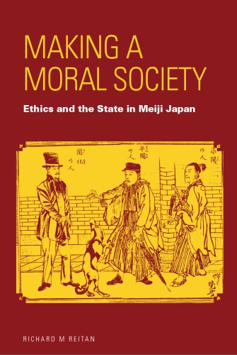 Making A Moral Society Ethics And The State In Meiji Japan Reitan