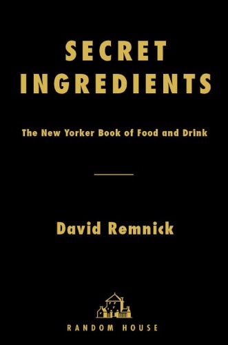 Secret Ingredients The New Yorker Book Of Food And Drink Remnick