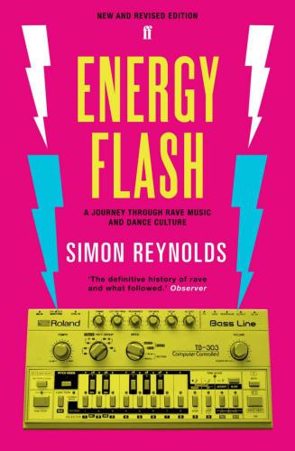 Energy Flash A Journey Through Rave Music And Dance Culture New And Revised Edition Reynolds