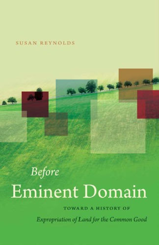 Before Eminent Domain Toward A History Of Expropriation Of Land For The Common Good Reynolds