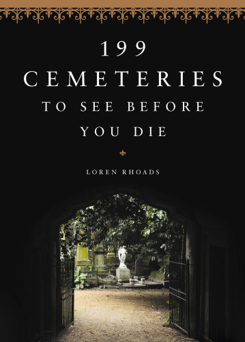 199 Cemeteries To See Before You Die 1st Edition Loren Rhoads