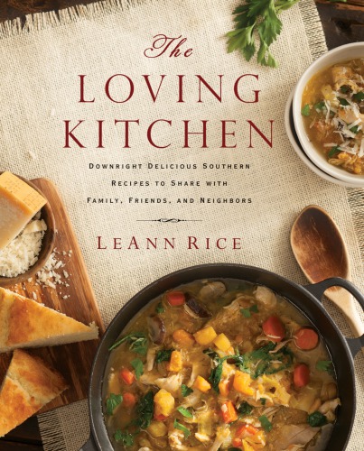 The Loving Kitchen Downright Delicious Southern Recipes To Share With Family Friends And Neighbors Leann Rice