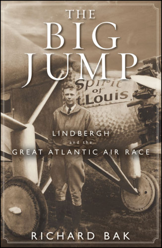 The Big Jump Lindbergh And The Great Atlantic Air Race Richard Bak