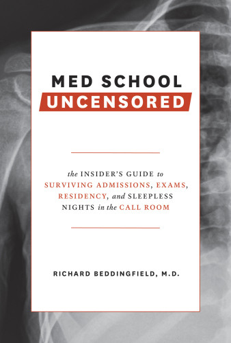 Med School Uncensored The Insiders Guide To Surviving Admissions Exams Residency And Sleepless Nights In The Call Room First Edition Richard Beddingfield