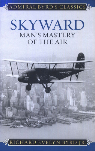 Skyward Mans Mastery Of The Air Richard Evelyn Byrd Jr