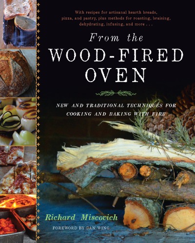 From The Woodfired Oven New And Traditional Techniques For Cooking And Baking With Fire Richard Miscovich
