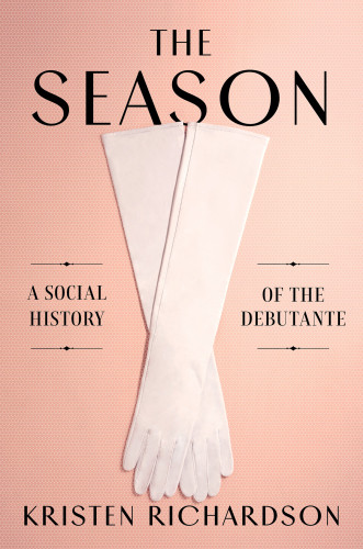 Season A Social History Of The Debutante First Edition Kristen Richardson