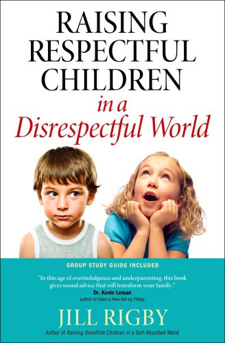 Raising Respectful Children In A Disrespectful World Rigby Jill