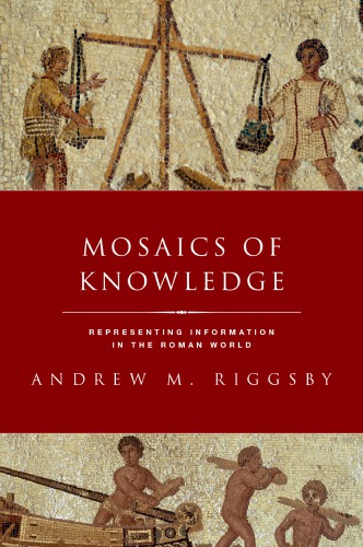 Mosaics Of Knowledge Representing Information In The Roman World Riggsby