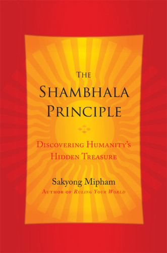 The Shambhala Principle Discovering Humanitys Hidden Treasure First Edition Rinpoche Sakyong Mipham