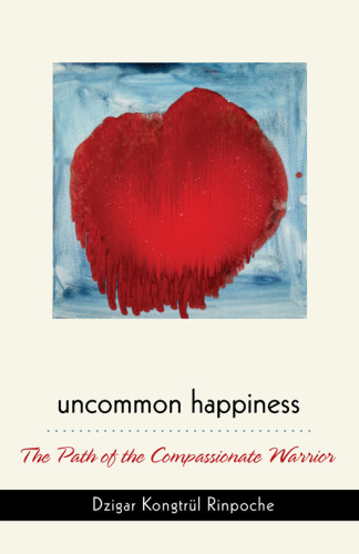 Uncommon Happiness The Path Of The Compassionate Warrior Rinpoche