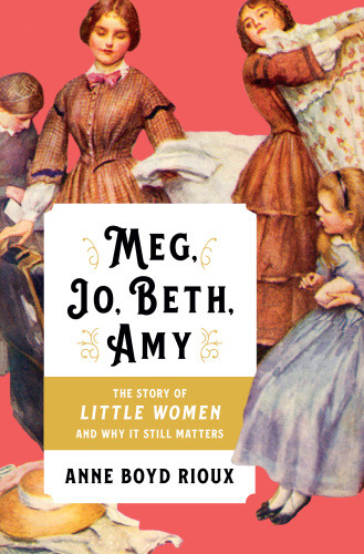 Meg Jo Beth Amy The Story Of Little Women And Why It Still Matters First Edition Anne Boyd Rioux