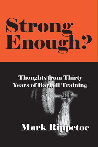 Strong Enough Thoughts On Thirty Years Of Barbell Training Rippetoe