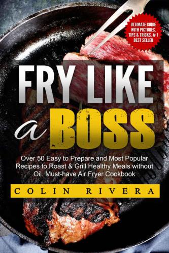 Fry Like A Boss Over 50 Easy To Prepare And Most Popular Recipes To Roast Grill Healthy Meals Without Oil Musthave Air Fryer Cookbook Colin Rivera