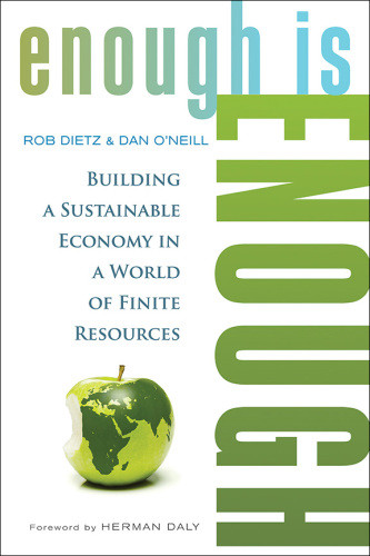 Enough Is Enough Building A Sustainable Economy In A World Of Finite Resources Rob Dietzdaniel W Oneill