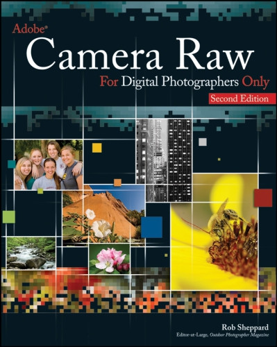 Adobe Camera Raw For Digital Photographers Only 2nd Edition Rob Sheppard