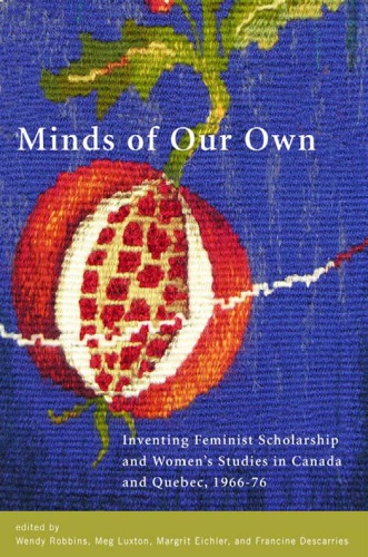 Minds Of Our Own Inventing Feminist Scholarship And Womens Studies In Canada And Quebec 196676 Robbins