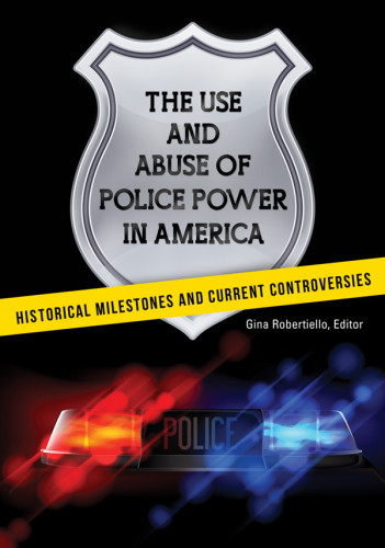 The Use And Abuse Of Police Power In America Historical Milestones And Current Controversies Gina Robertiello