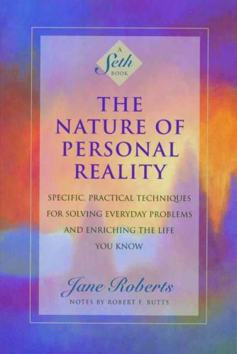 The Nature Of Personal Reality Specific Practical Techniques For Solving Everyday Problems And Enriching The Life You Know Roberts