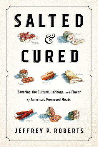 Salted And Cured Savoring The Culture Heritage And Flavor Of Americas Preserved Meats 1st Edition Jeffrey P Roberts