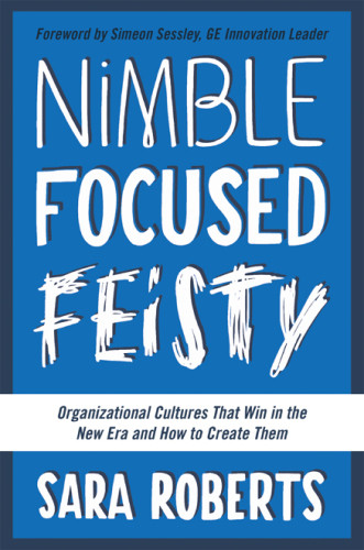 Nimble Focused Feisty Organizational Cultures That Win In The New Era And How To Create Them Roberts