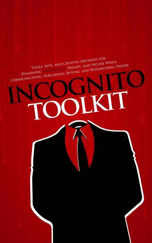 Incognito Toolkit Tools Apps And Creative Methods For Remaining Anonymous Private And Secure While Communicating Publishing Buying And Researching Online Robideau