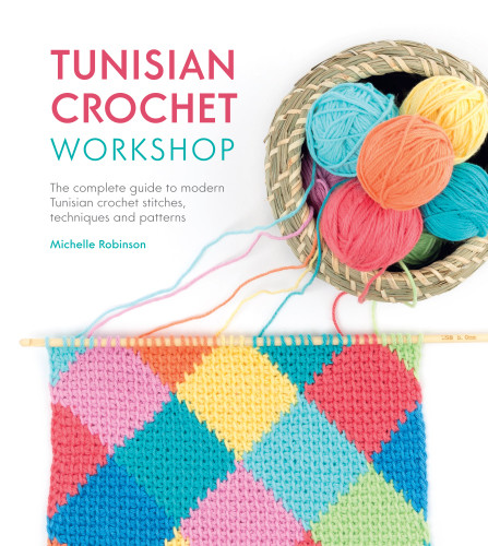 Tunisian Crochet Workshop The Complete Guide To Modern Tunisian Crochet Stitches Techniques And Patterns Robinson