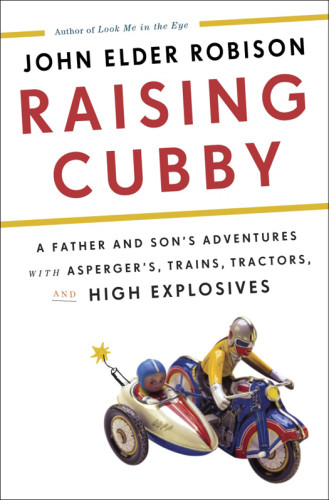 Raising Cubby A Father And Sons Adventures With Aspergers Trains Tractors And High Explosives Robison