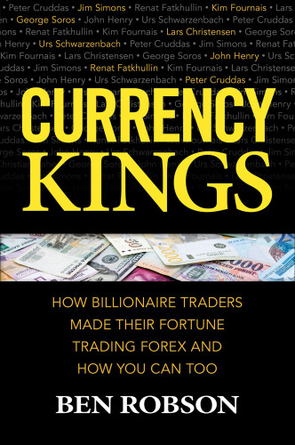 Currency Kings How Billionaire Traders Made Their Fortune Trading Forex And How You Can Too Robson
